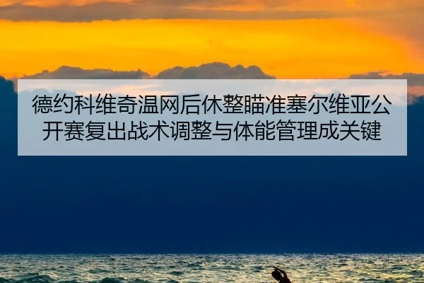 德约科维奇温网后休整瞄准塞尔维亚公开赛复出战术调整与体能管理成关键